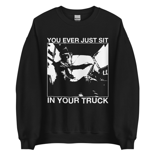 you ever just sit in your truck crewneck